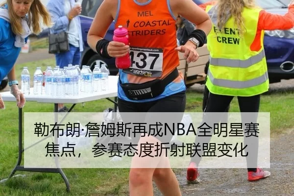 勒布朗·詹姆斯再成NBA全明星赛焦点,参赛态度折射联盟变化